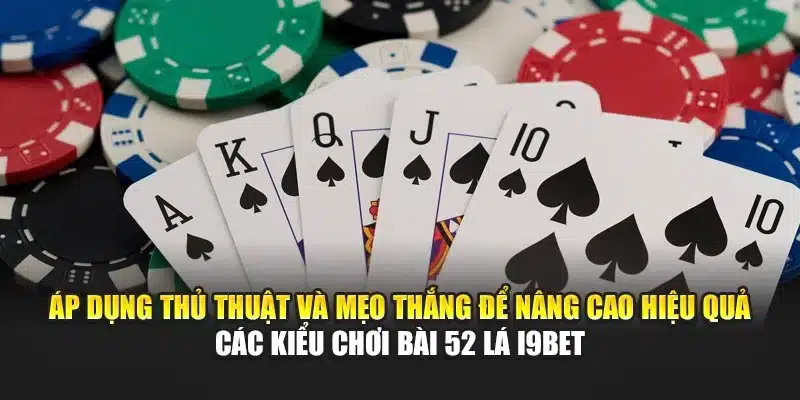Áp dụng thủ thuật và mẹo thắng để nâng cao hiệu quả các kiểu chơi bài 52 lá I9Bet
