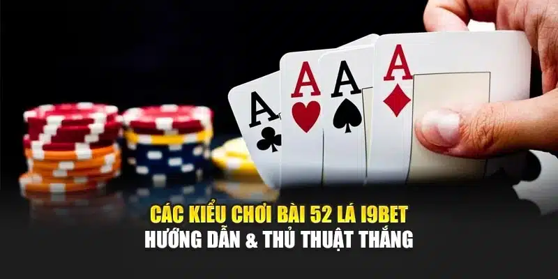 Các Kiểu Chơi Bài 52 Lá I9Bet – Hướng Dẫn & Thủ Thuật Thắng 4 Các Kiểu Chơi Bài 52 Lá I9Bet – Hướng Dẫn & Thủ Thuật Thắng
