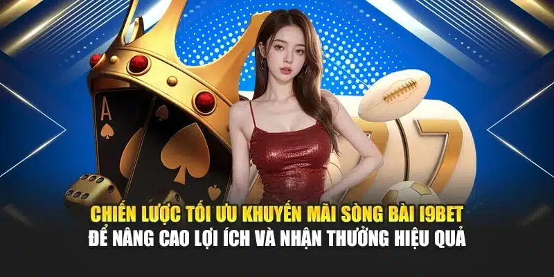 Chiến lược tối ưu khuyến mãi sòng bài I9Bet để nâng cao lợi ích và nhận thưởng hiệu quả