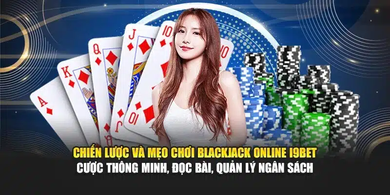Blackjack Online I9Bet – Trải Nghiệm Trò Chơi Bài Đỉnh Cao 3 Chiến lược và mẹo chơi Blackjack Online I9Bet – Cược thông minh, đọc bài, quản lý ngân sách
