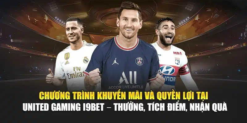 Chương trình khuyến mãi và quyền lợi tại United Gaming I9Bet – Thưởng, tích điểm, nhận quà