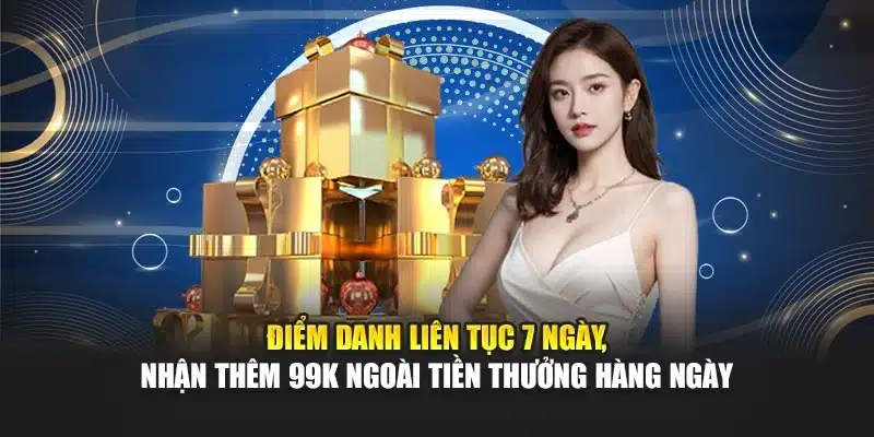 Điểm danh liên tục 7 ngày, nhận thêm 99K ngoài tiền thưởng hàng ngày