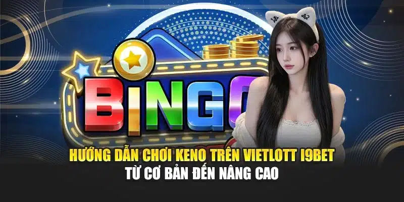 Hướng dẫn chơi Keno trên Vietlott I9Bet từ cơ bản đến nâng cao
