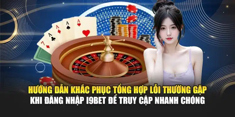 Hướng dẫn khắc phục tổng hợp lỗi thường gặp khi đăng nhập I9Bet để truy cập nhanh chóng