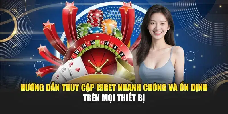 Hướng dẫn truy cập I9Bet nhanh chóng và ổn định trên mọi thiết bị