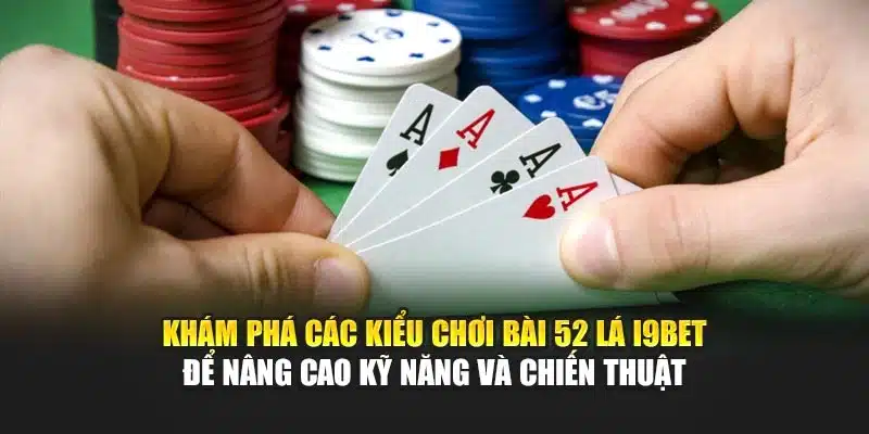 Khám phá các kiểu chơi bài 52 lá I9Bet để nâng cao kỹ năng và chiến thuật