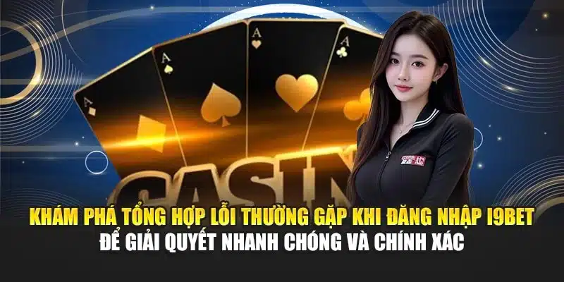Khám phá tổng hợp lỗi thường gặp khi đăng nhập I9Bet để giải quyết nhanh chóng và chính xác
