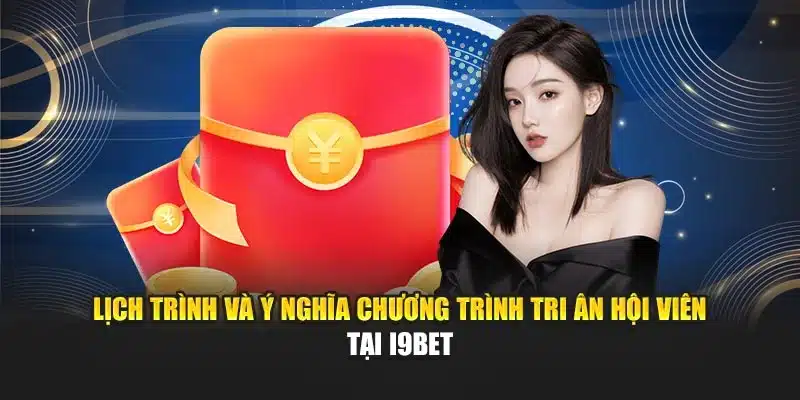 Lịch trình và ý nghĩa chương trình tri ân hội viên tại I9Bet