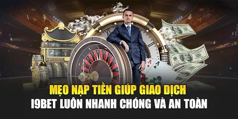 Mẹo nạp tiền giúp giao dịch I9Bet luôn nhanh chóng và an toàn