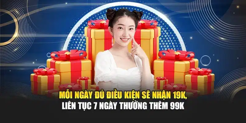 Mỗi ngày đủ điều kiện sẽ nhận 19K, liên tục 7 ngày thưởng thêm 99K