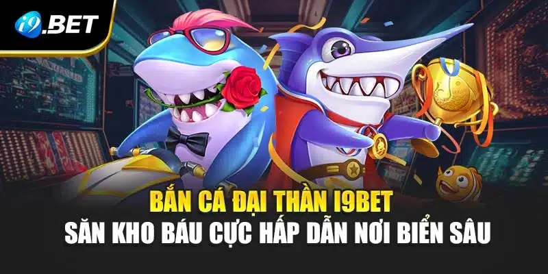 Bắn Cá Đại Thần i9Bet - Săn Kho Báu Cực Hấp Dẫn Nơi Biển Sâu 3 Bắn Cá Đại Thần i9Bet - Săn Kho Báu Cực Hấp Dẫn Nơi Biển Sâu