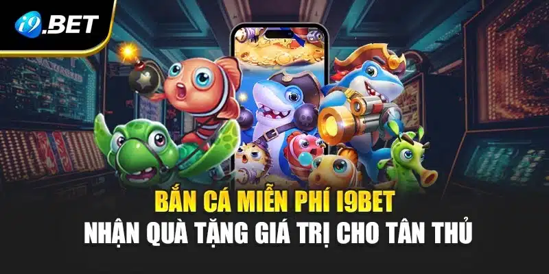 Bắn Cá Miễn Phí i9Bet - Nhận Quà Tặng Giá Trị Cho Tân Thủ 9 Bắn Cá Miễn Phí i9Bet - Nhận Quà Tặng Giá Trị Cho Tân Thủ