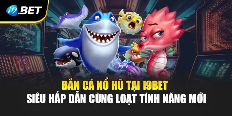 Bắn Cá Nổ Hũ Tại i9Bet Siêu Hấp Dẫn Cùng Loạt Tính Năng Mới 10 Bắn Cá Nổ Hũ Tại i9Bet Siêu Hấp Dẫn Cùng Loạt Tính Năng Mới