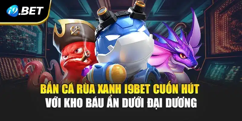 Bắn Cá Rùa Xanh i9Bet Cuốn Hút Với Kho Báu Ẩn Dưới Đại Dương 4 Bắn Cá Rùa Xanh i9Bet Cuốn Hút Với Kho Báu Ẩn Dưới Đại Dương