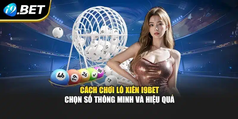 Cách Chơi Lô Xiên I9bet – Chọn Số Thông Minh Và Hiệu Quả 8 Cách Chơi Lô Xiên I9bet – Chọn Số Thông Minh Và Hiệu Quả