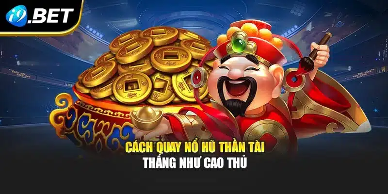 Cách quay Nổ Hũ Thần Tài thắng như cao thủ