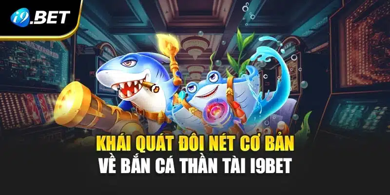 Khái quát đôi nét cơ bản về Bắn Cá Thần Tài i9Bet 
