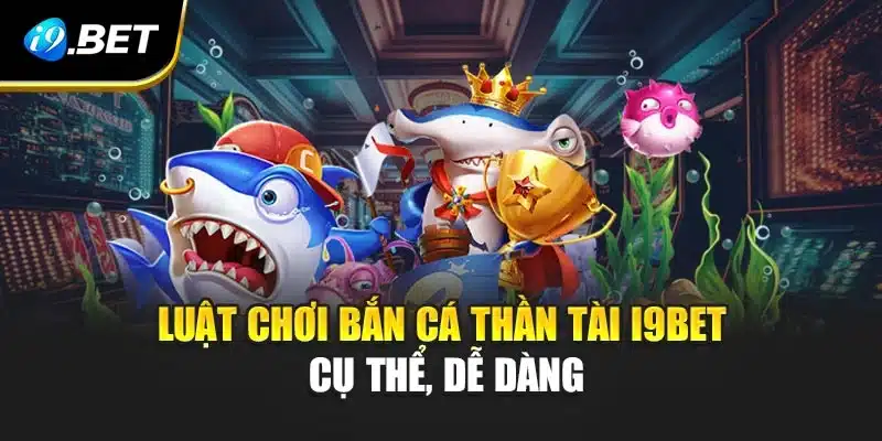 Luật chơi Bắn Cá Thần Tài i9Bet cụ thể, dễ dàng