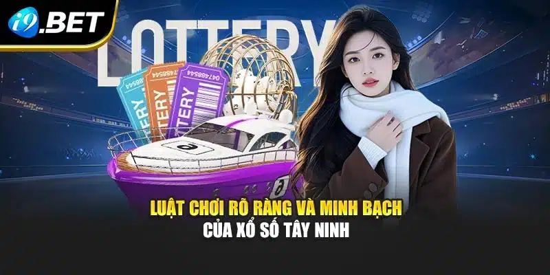 Luật chơi rõ ràng và minh bạch của xổ số Tây Ninh