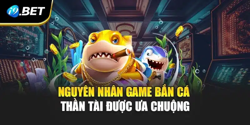 Nguyên nhân game Bắn Cá Thần Tài được ưa chuộng