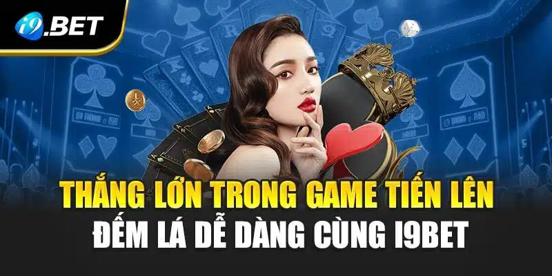 Thắng Lớn Trong Game Tiến Lên Đếm Lá Dễ Dàng Cùng i9Bet 1 Thắng Lớn Trong Game Tiến Lên Đếm Lá Dễ Dàng Cùng i9Bet