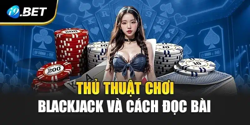 Thủ thuật chơi blackjack và cách đọc bài