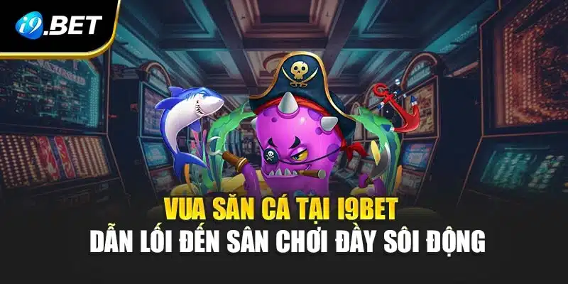 Vua Săn Cá Tại i9Bet - Dẫn Lối Đến Sân Chơi Đầy Sôi Động 8 Vua Săn Cá Tại i9Bet - Dẫn Lối Đến Sân Chơi Đầy Sôi Động